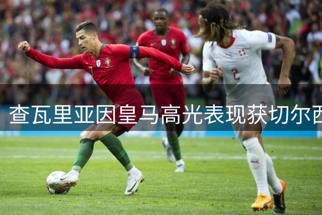 查瓦里亚因皇马高光表现获切尔西青睐