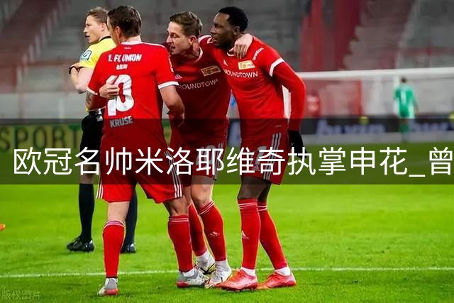 欧冠名帅米洛耶维奇执掌申花 曾力克欧洲顶级豪门